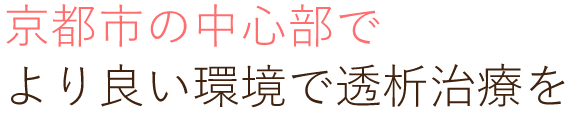 京都市の中心部でより良い環境で透析治療を